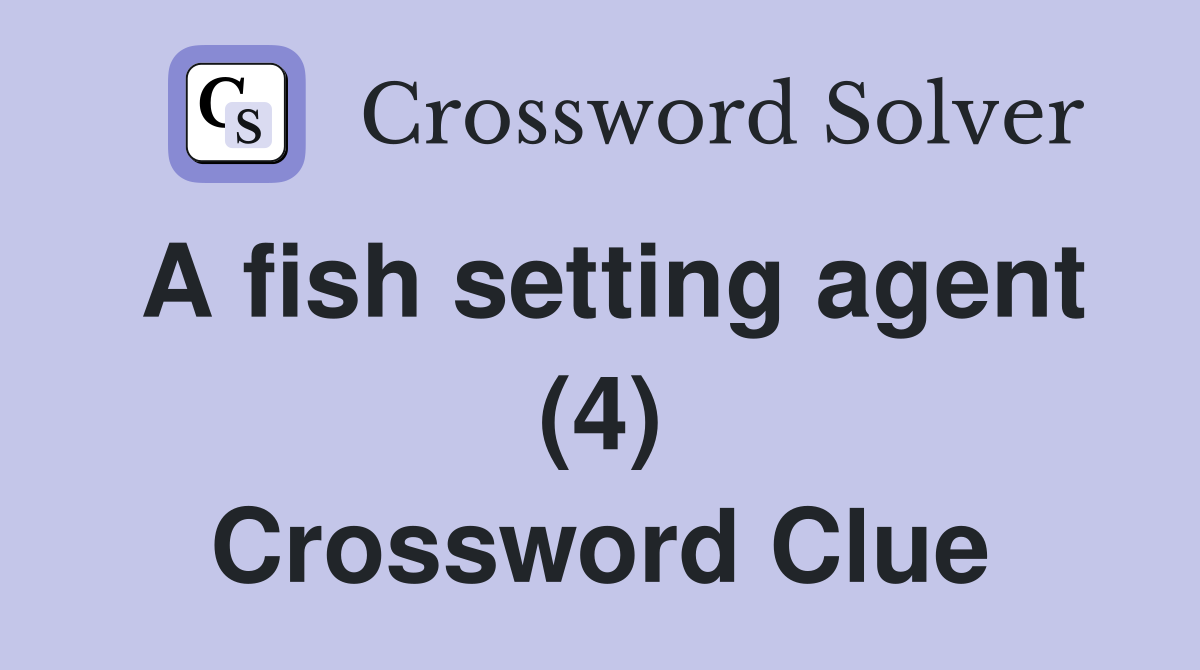 A fish setting agent (4) Crossword Clue Answers Crossword Solver